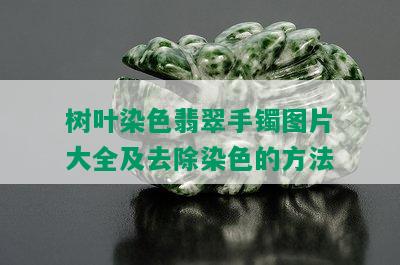 树叶染色翡翠手镯图片大全及去除染色的方法