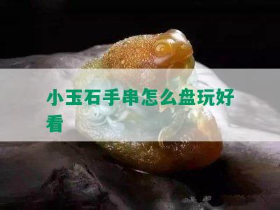 小玉石手串怎么盘玩好看