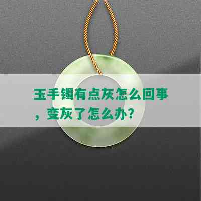 玉手镯有点灰怎么回事，变灰了怎么办？