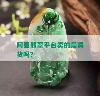 阿星翡翠平台卖的是真货吗？