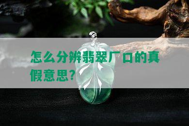 怎么分辨翡翠厂口的真假意思?