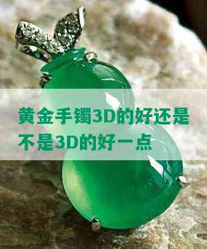 黄金手镯3D的好还是不是3D的好一点