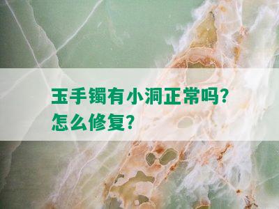 玉手镯有小洞正常吗？怎么修复？