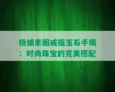 极细素圈戒指玉石手镯：时尚珠宝的完美搭配