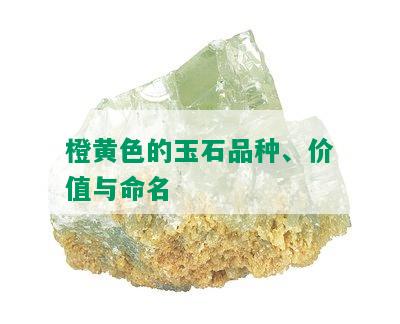 橙黄色的玉石品种、价值与命名