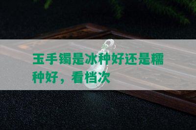 玉手镯是冰种好还是糯种好，看档次