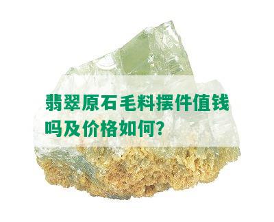 翡翠原石毛料摆件值钱吗及价格如何？