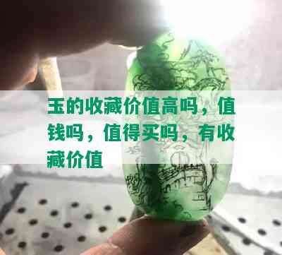 玉的收藏价值高吗，值钱吗，值得买吗，有收藏价值