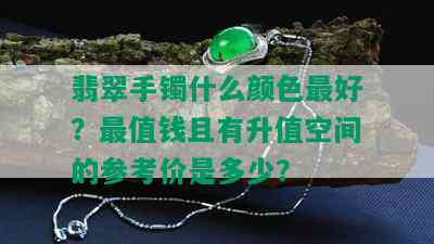 翡翠手镯什么颜色更好？最值钱且有升值空间的参考价是多少？