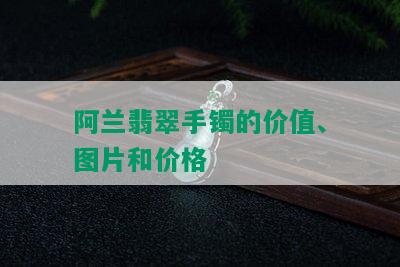 阿兰翡翠手镯的价值、图片和价格