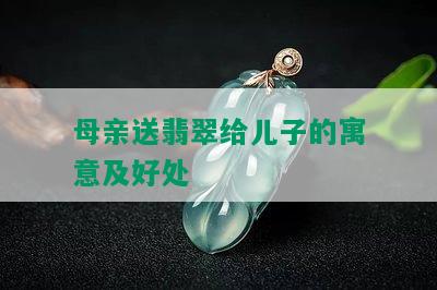 母亲送翡翠给儿子的寓意及好处