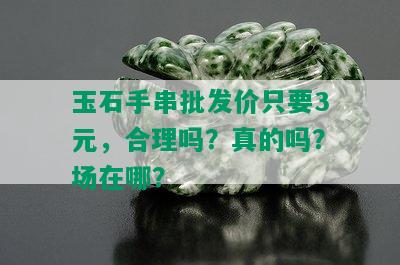 玉石手串批发价只要3元，合理吗？真的吗？场在哪？