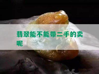 翡翠能不能带二手的卖呢