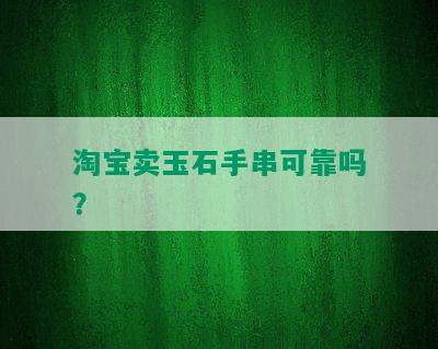 淘宝卖玉石手串可靠吗？