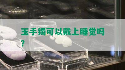 玉手镯可以戴上睡觉吗？