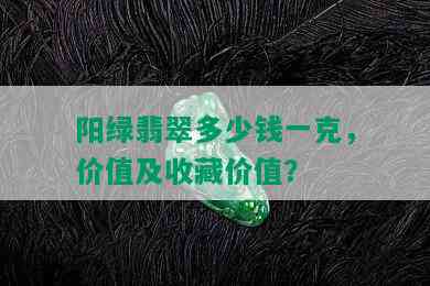 阳绿翡翠多少钱一克，价值及收藏价值？