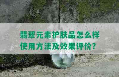 翡翠元素护肤品怎么样使用方法及效果评价？