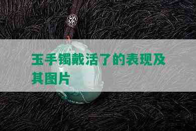 玉手镯戴活了的表现及其图片