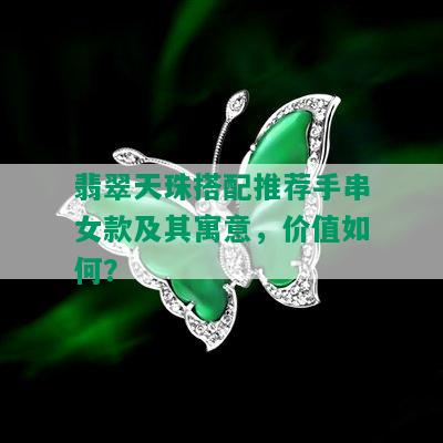 翡翠天珠搭配推荐手串女款及其寓意，价值如何？