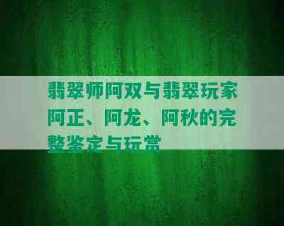 翡翠师阿双与翡翠玩家阿正、阿龙、阿秋的完整鉴定与玩赏