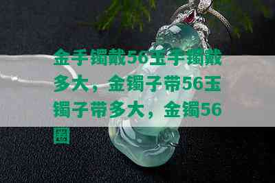 金手镯戴56玉手镯戴多大，金镯子带56玉镯子带多大，金镯56圈