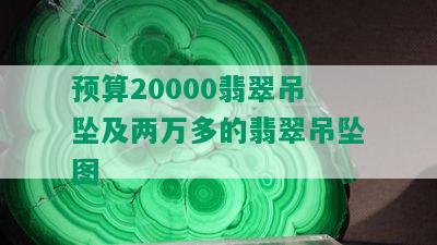 预算20000翡翠吊坠及两万多的翡翠吊坠图