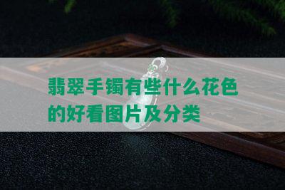 翡翠手镯有些什么花色的好看图片及分类