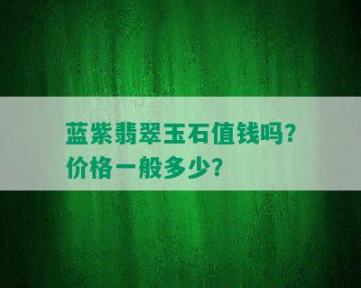 蓝紫翡翠玉石值钱吗？价格一般多少？