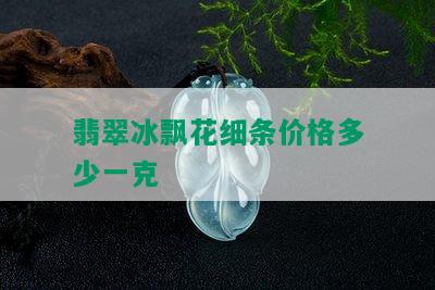 翡翠冰飘花细条价格多少一克