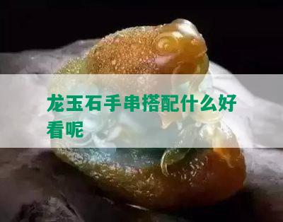 龙玉石手串搭配什么好看呢