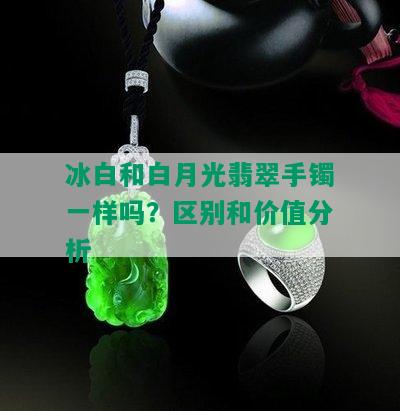 冰白和白月光翡翠手镯一样吗？区别和价值分析