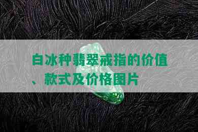 白冰种翡翠戒指的价值、款式及价格图片