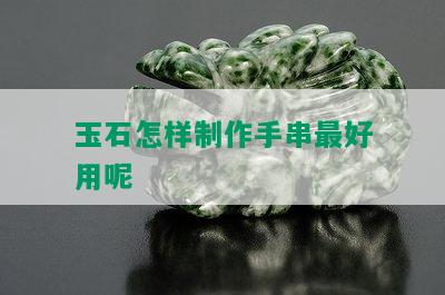 玉石怎样制作手串更好用呢