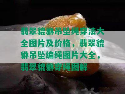 翡翠貔貅吊坠绳穿法大全图片及价格，翡翠貔貅吊坠编绳图片大全，翡翠貔貅穿绳图解