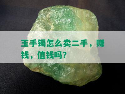 玉手镯怎么卖二手，赚钱，值钱吗？