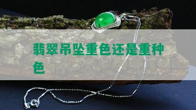 翡翠吊坠重色还是重种色