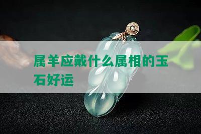 属羊应戴什么属相的玉石好运