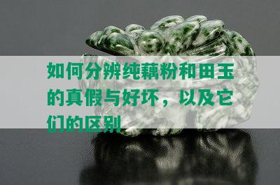 如何分辨纯藕粉和田玉的真假与好坏，以及它们的区别