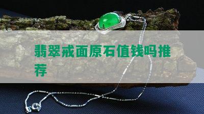 翡翠戒面原石值钱吗推荐