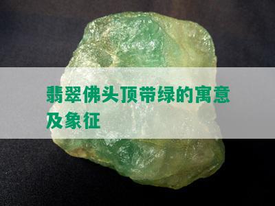 翡翠佛头顶带绿的寓意及象征