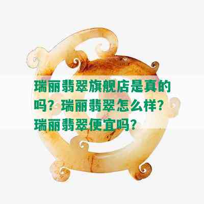 瑞丽翡翠旗舰店是真的吗？瑞丽翡翠怎么样？瑞丽翡翠便宜吗？