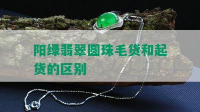 阳绿翡翠圆珠毛货和起货的区别