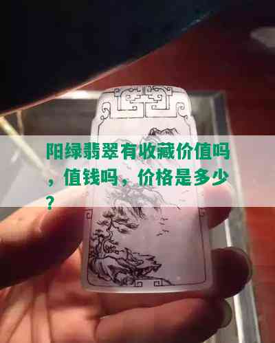 阳绿翡翠有收藏价值吗，值钱吗，价格是多少？