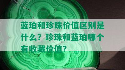 蓝珀和珍珠价值区别是什么？珍珠和蓝珀哪个有收藏价值？