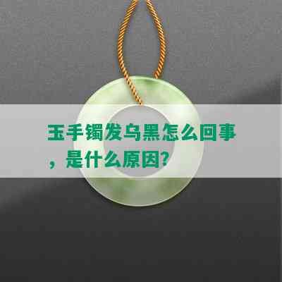 玉手镯发乌黑怎么回事，是什么原因？