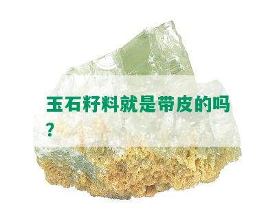 玉石籽料就是带皮的吗？