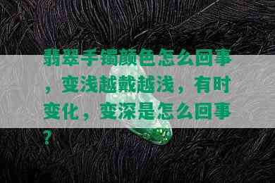 翡翠手镯颜色怎么回事，变浅越戴越浅，有时变化，变深是怎么回事？