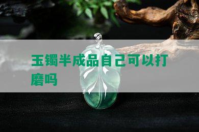 玉镯半成品自己可以打磨吗