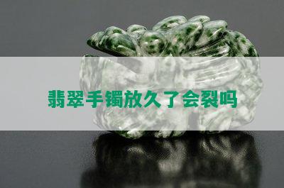 翡翠手镯放久了会裂吗