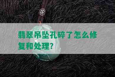 翡翠吊坠孔碎了怎么修复和处理？